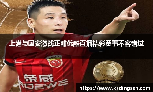 上港与国安激战正酣优酷直播精彩赛事不容错过