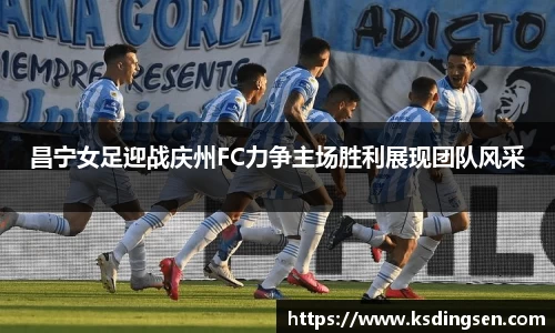 昌宁女足迎战庆州FC力争主场胜利展现团队风采