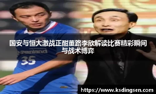 国安与恒大激战正酣董路李欣解读比赛精彩瞬间与战术博弈