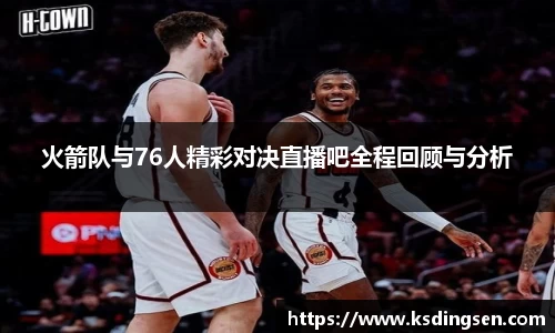 火箭队与76人精彩对决直播吧全程回顾与分析