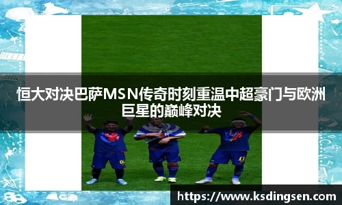 恒大对决巴萨MSN传奇时刻重温中超豪门与欧洲巨星的巅峰对决