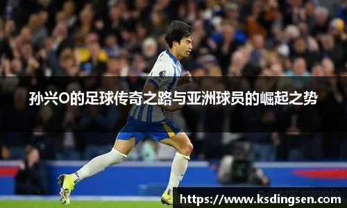 孙兴O的足球传奇之路与亚洲球员的崛起之势