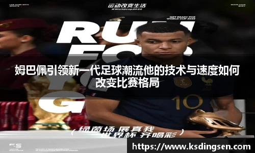 姆巴佩引领新一代足球潮流他的技术与速度如何改变比赛格局