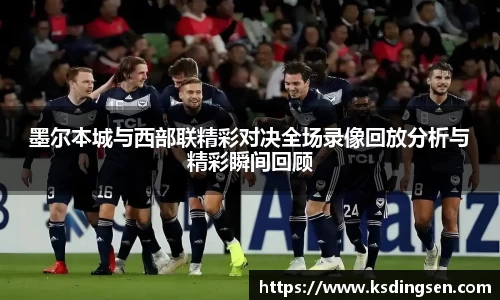 墨尔本城与西部联精彩对决全场录像回放分析与精彩瞬间回顾