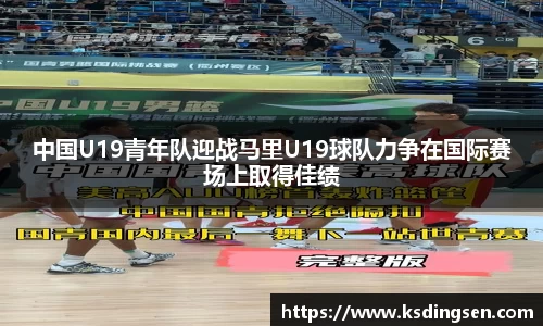 中国U19青年队迎战马里U19球队力争在国际赛场上取得佳绩