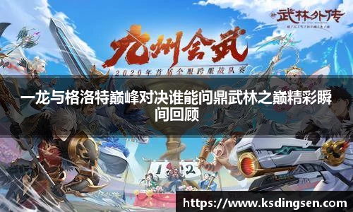 一龙与格洛特巅峰对决谁能问鼎武林之巅精彩瞬间回顾