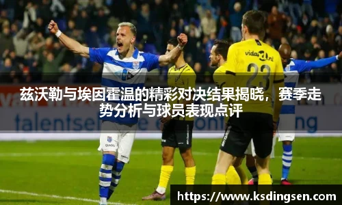 兹沃勒与埃因霍温的精彩对决结果揭晓，赛季走势分析与球员表现点评